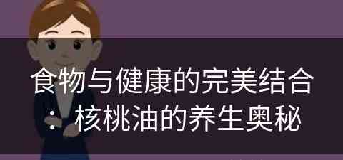 食物与健康的完美结合：核桃油的养生奥秘